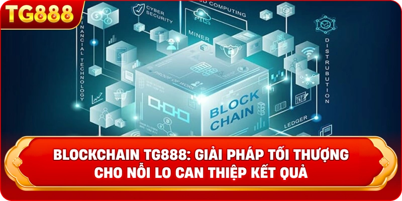BLOCKCHAIN TG888: Giải Pháp Tối Thượng Cho Nỗi Lo Can Thiệp Kết Quả