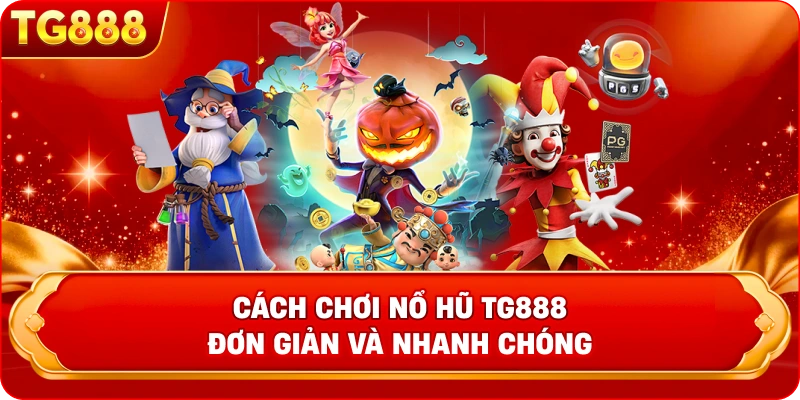  Cách chơi nổ hũ TG888 đơn giản và nhanh chóng