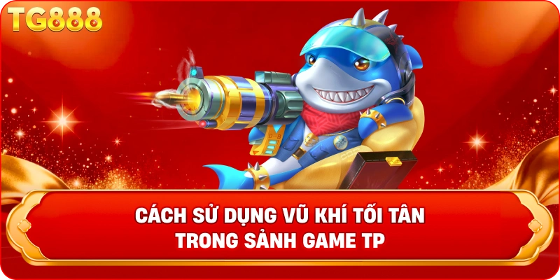 Cách sử dụng vũ khí tối tân trong sảnh game TP 