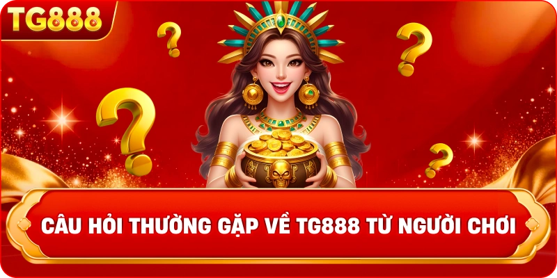 Câu hỏi thường gặp về TG888 từ người chơi
