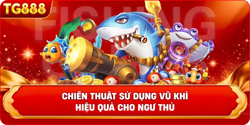  Chiến thuật sử dụng vũ khí hiệu quả cho ngư thủ Mẹo bắn cá TG888 luôn thắng từ cao thủ