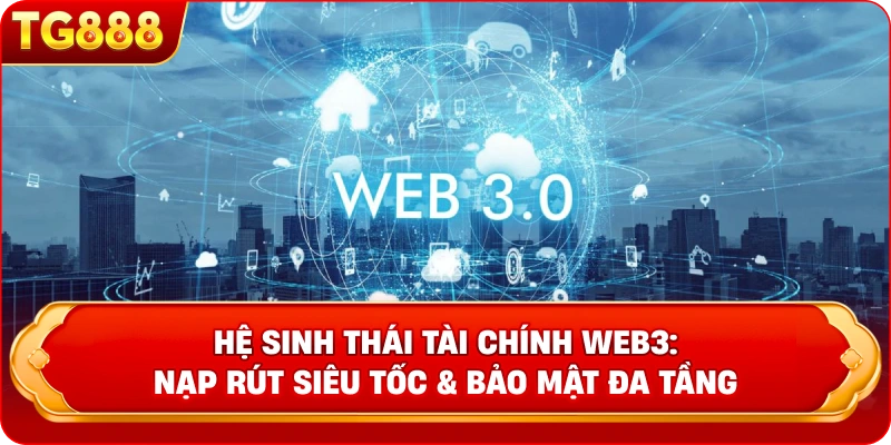 Hệ Sinh Thái Tài Chính Web3: Nạp Rút Siêu Tốc & Bảo Mật Đa Tầng
