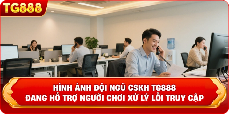 Hình ảnh đội ngũ CSKH TG888 đang hỗ trợ người chơi xử lý lỗi truy cập