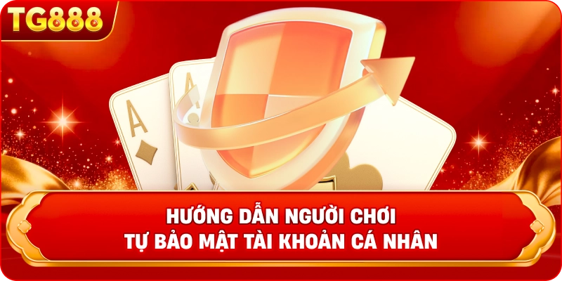 Hướng dẫn người chơi tự bảo mật tài khoản cá nhân Thành viên tuân thủ Chính Sách Bảo Mật TG888