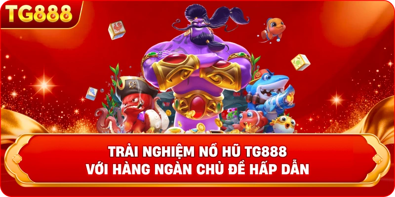 Trải nghiệm nổ hũ TG888 với hàng ngàn chủ đề hấp dẫn